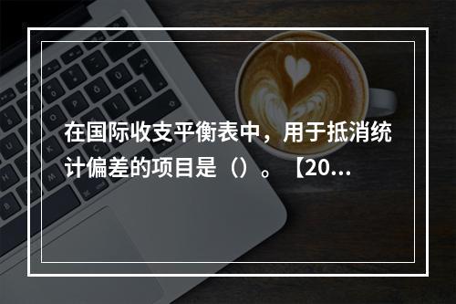 在国际收支平衡表中，用于抵消统计偏差的项目是（）。【2012