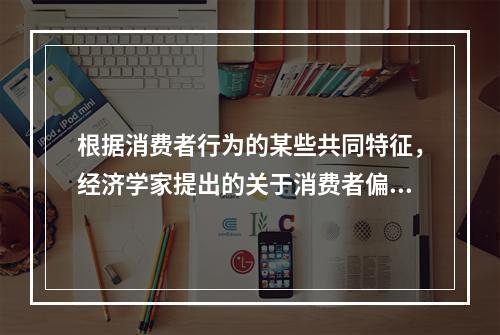 根据消费者行为的某些共同特征，经济学家提出的关于消费者偏好的