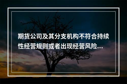 期货公司及其分支机构不符合持续性经营规则或者出现经营风险的，