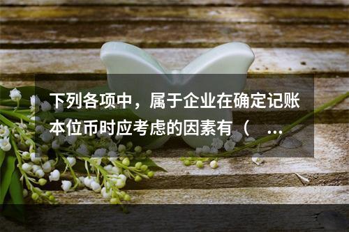 下列各项中，属于企业在确定记账本位币时应考虑的因素有（  ）