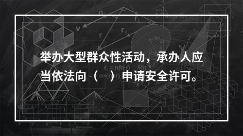 举办大型群众性活动，承办人应当依法向（　）申请安全许可。