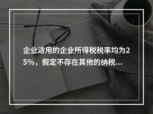 企业适用的企业所得税税率均为25％，假定不存在其他的纳税调整