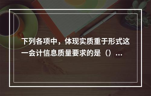 下列各项中，体现实质重于形式这一会计信息质量要求的是（）。