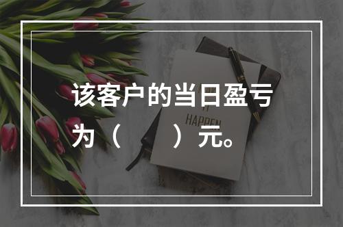 该客户的当日盈亏为（　　）元。