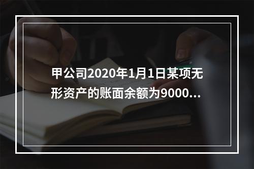 甲公司2020年1月1日某项无形资产的账面余额为900000