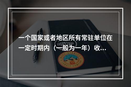 一个国家或者地区所有常驻单位在一定时期内（一般为一年）收入初