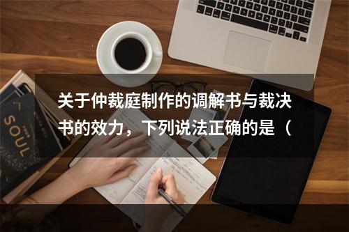 关于仲裁庭制作的调解书与裁决书的效力，下列说法正确的是（