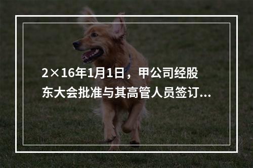 2×16年1月1日，甲公司经股东大会批准与其高管人员签订股份