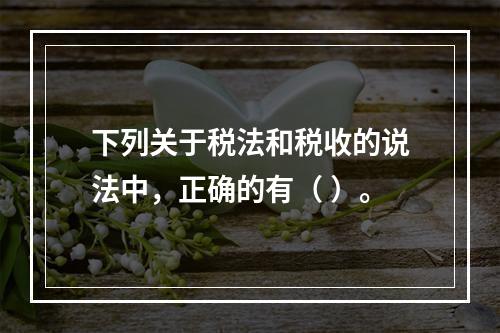 下列关于税法和税收的说法中，正确的有（ ）。