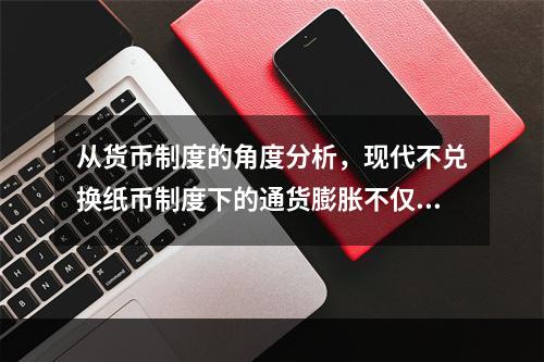 从货币制度的角度分析，现代不兑换纸币制度下的通货膨胀不仅意味