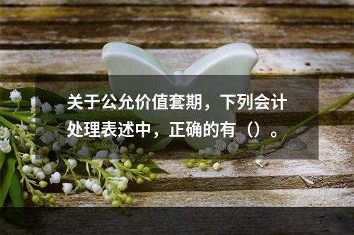 关于公允价值套期，下列会计处理表述中，正确的有（）。