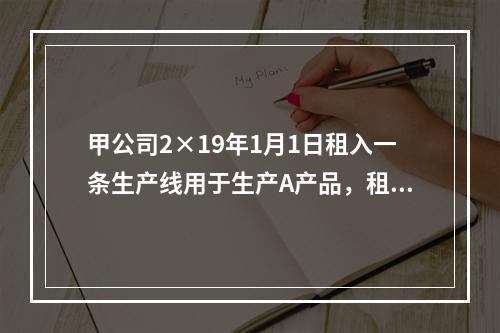 甲公司2×19年1月1日租入一条生产线用于生产A产品，租赁期