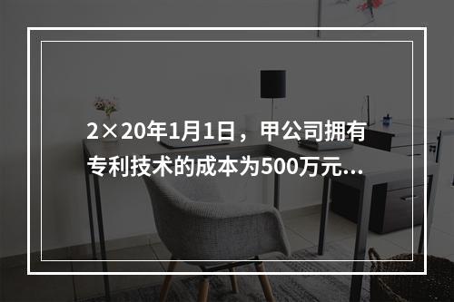 2×20年1月1日，甲公司拥有专利技术的成本为500万元，已