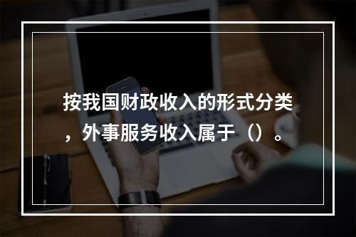 按我国财政收入的形式分类，外事服务收入属于（）。