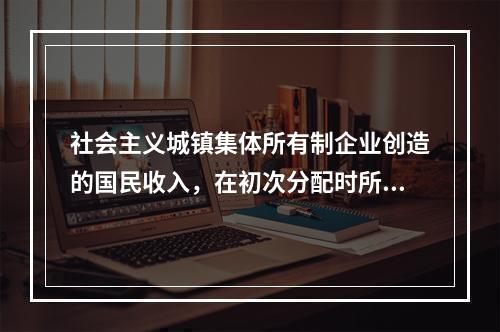 社会主义城镇集体所有制企业创造的国民收入，在初次分配时所采用