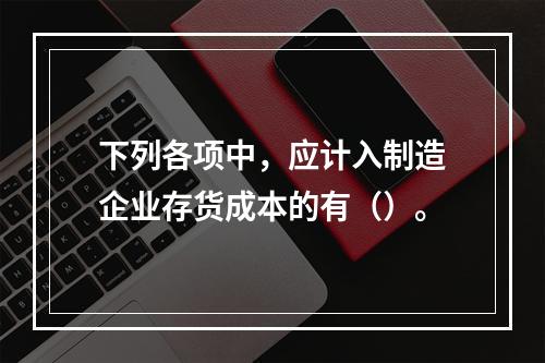 下列各项中，应计入制造企业存货成本的有（）。