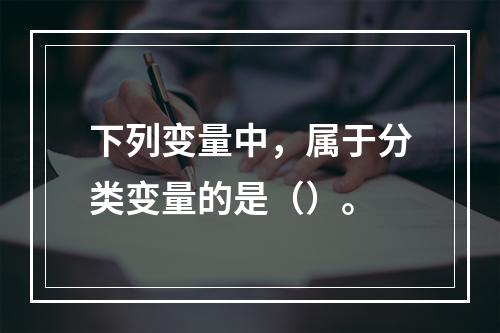 下列变量中，属于分类变量的是（）。