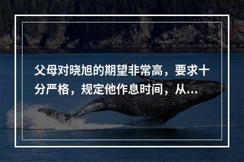 父母对晓旭的期望非常高，要求十分严格，规定他作息时间，从学校