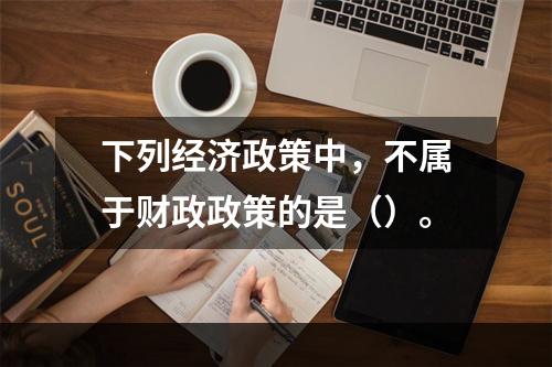 下列经济政策中，不属于财政政策的是（）。