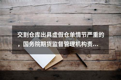 交割仓库出具虚假仓单情节严重的，国务院期货监督管理机构责令期