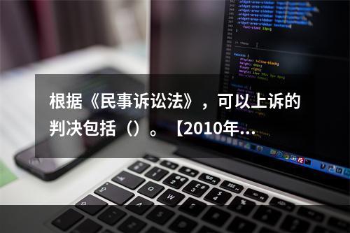 根据《民事诉讼法》，可以上诉的判决包括（）。【2010年真题