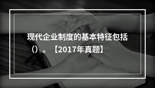 现代企业制度的基本特征包括（）。【2017年真题】