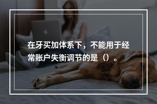 在牙买加体系下，不能用于经常账户失衡调节的是（）。