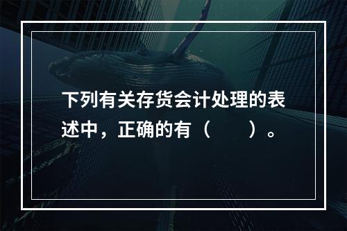 下列有关存货会计处理的表述中，正确的有（  ）。