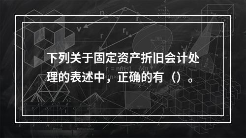 下列关于固定资产折旧会计处理的表述中，正确的有（）。