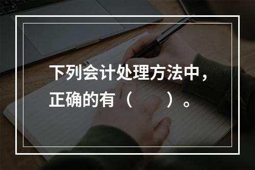 下列会计处理方法中，正确的有（  ）。