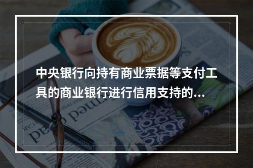 中央银行向持有商业票据等支付工具的商业银行进行信用支持的行为