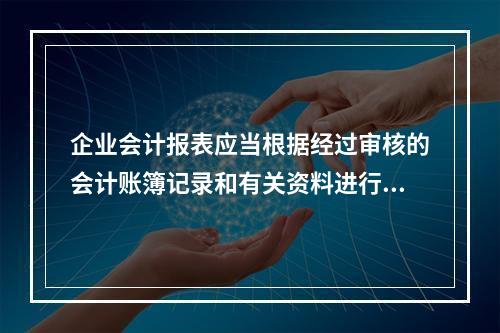 企业会计报表应当根据经过审核的会计账簿记录和有关资料进行编制