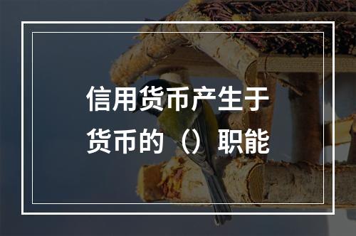 信用货币产生于货币的（）职能