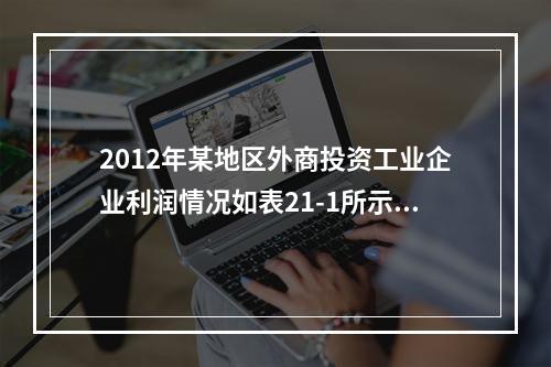 2012年某地区外商投资工业企业利润情况如表21-1所示。该