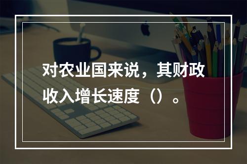 对农业国来说，其财政收入增长速度（）。