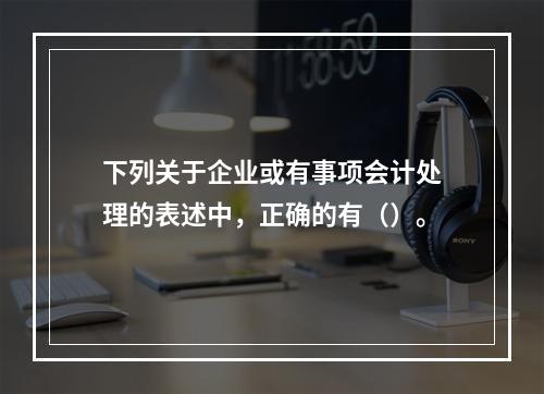 下列关于企业或有事项会计处理的表述中，正确的有（）。