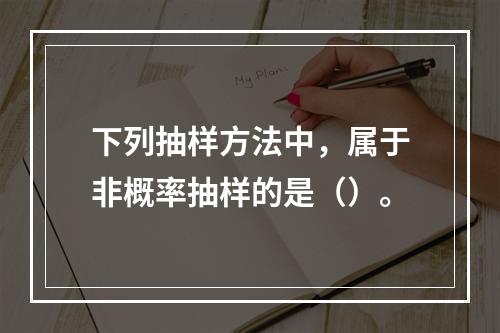 下列抽样方法中，属于非概率抽样的是（）。