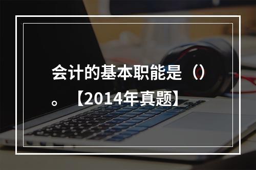 会计的基本职能是（）。【2014年真题】