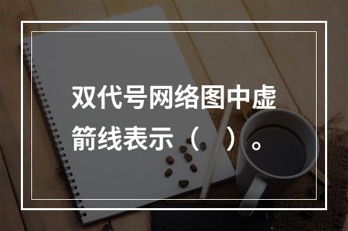 双代号网络图中虚箭线表示（　）。