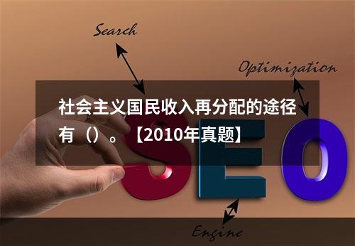 社会主义国民收入再分配的途径有（）。【2010年真题】