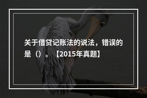 关于借贷记账法的说法，错误的是（）。【2015年真题】