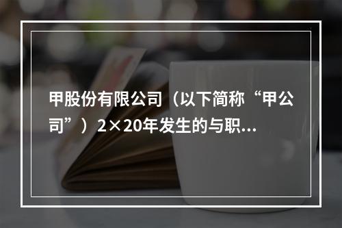 甲股份有限公司（以下简称“甲公司”）2×20年发生的与职工薪