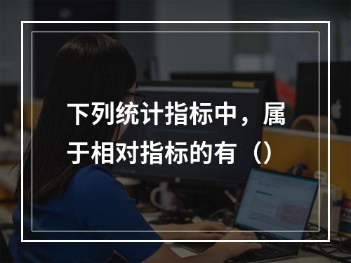 下列统计指标中，属于相对指标的有（）