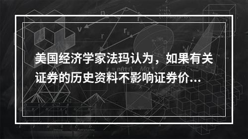 美国经济学家法玛认为，如果有关证券的历史资料不影响证券价格的