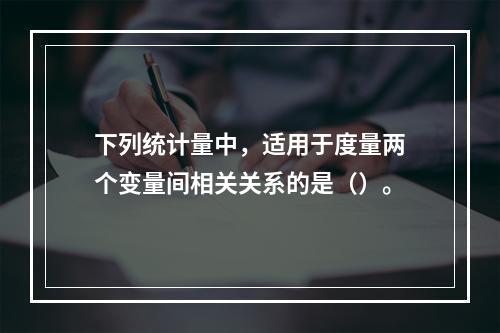 下列统计量中，适用于度量两个变量间相关关系的是（）。