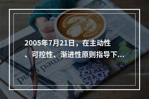 2005年7月21日，在主动性、可控性、渐进性原则指导下，我