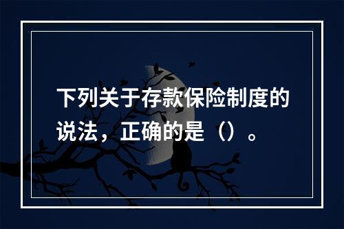 下列关于存款保险制度的说法，正确的是（）。