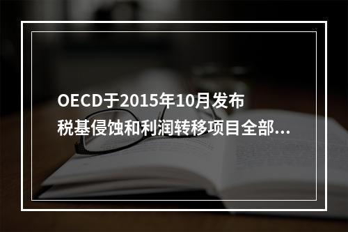 OECD于2015年10月发布税基侵蚀和利润转移项目全部15