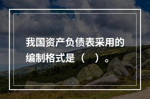 我国资产负债表采用的编制格式是（　）。