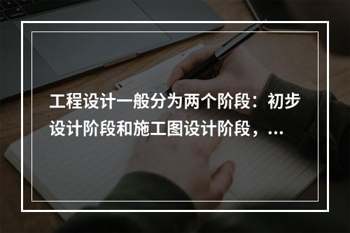 工程设计一般分为两个阶段：初步设计阶段和施工图设计阶段，其中